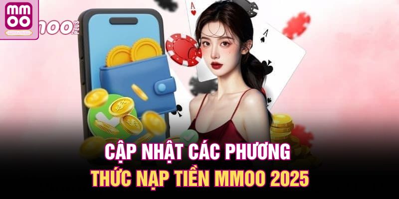 Nạp Tiền MMOO | Quy Trình Đơn Giản, Xử Lý Chỉ Trong Vài Phút 1 Cập nhật các phương thức nạp tiền MMOO 2025