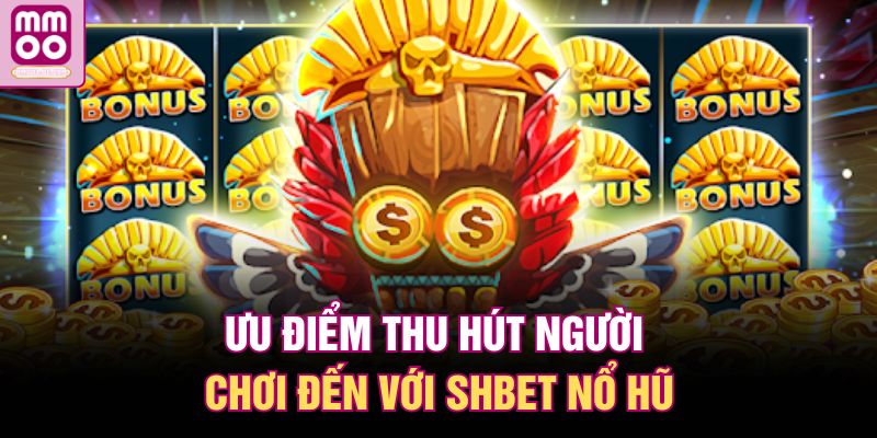 SHBET Nổ Hũ | Lựa Chọn Giải Trí Hàng Đầu Của Cao Thủ 2025 1 Ưu điểm thu hút người chơi đến với SHBET nổ hũ